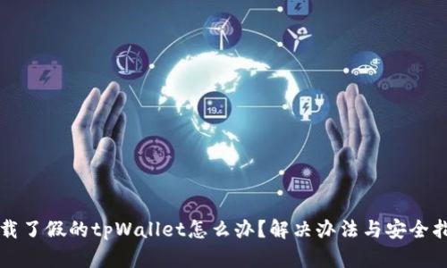 下载了假的tpWallet怎么办？解决办法与安全指南