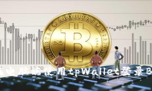 详细解析：如何在电脑端使用tpWallet登录BSC（币安智能链）