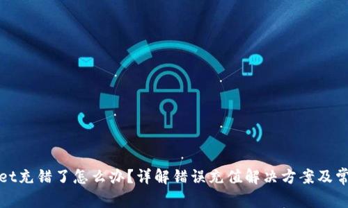 tpWallet充错了怎么办？详解错误充值解决方案及常见问题