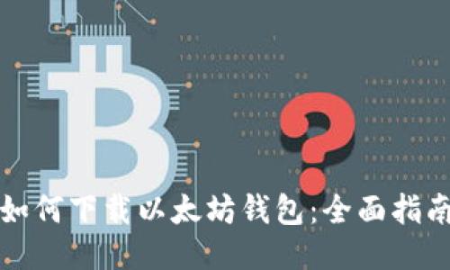如何下载以太坊钱包：全面指南