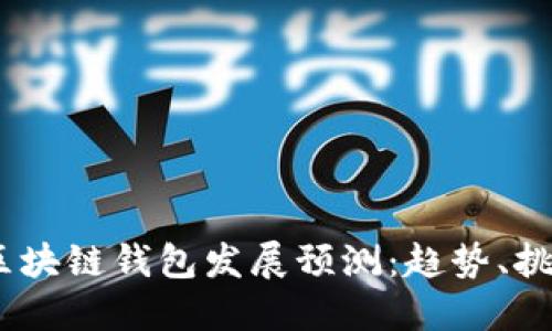 2023年区块链钱包发展预测：趋势、挑战与机遇