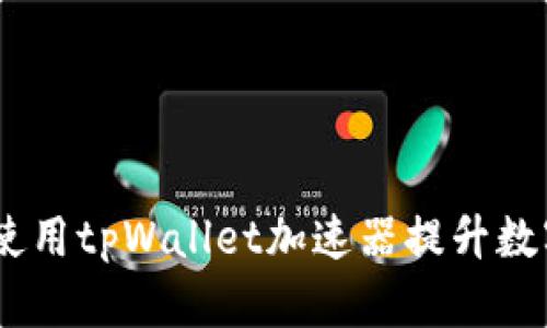 全面指南：如何使用tpWallet加速器提升数字资产交易体验