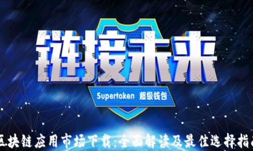 区块链应用市场下载:全面解读及最佳选择指南
