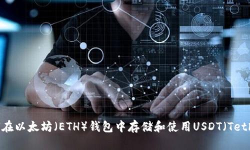 如何在以太坊（ETH）钱包中存储和使用USDT（Tether）