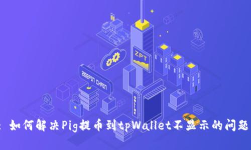 : 如何解决Pig提币到tpWallet不显示的问题？