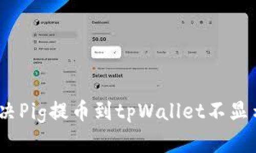 : 如何解决Pig提币到tpWallet不显示的问题？