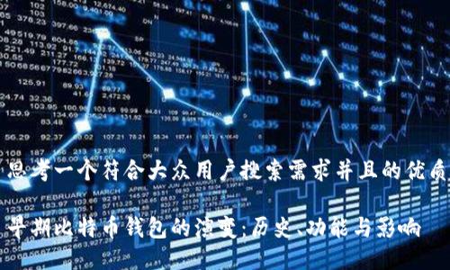 思考一个符合大众用户搜索需求并且的优质

早期比特币钱包的演变：历史、功能与影响