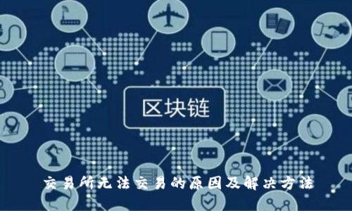 交易所无法交易的原因及解决方法