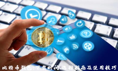 
比特币钱包：下载时间、选择指南及使用技巧