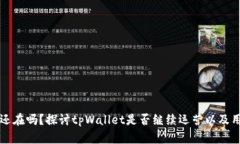 tpWallet删除还在吗？探讨tpWallet是否继续运营以及