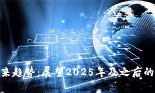 加密货币未来趋势：展望2025年及之后的影响与机遇