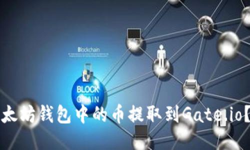 如何将以太坊钱包中的币提取到Gate.io？详细指南