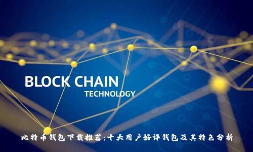 比特币钱包下载推荐：十大用户好评钱包及其特色分析