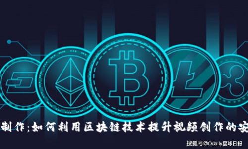 区块链视频制作：如何利用区块链技术提升视频创作的安全性与效率