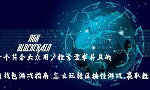 思考一个符合大众用户搜索需求并且的

区块链钱包游戏指南：怎么玩转区块链游戏，赢取数字资产