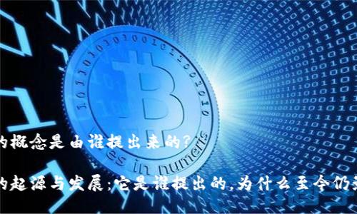 区块链的概念是由谁提出来的?

区块链的起源与发展：它是谁提出的，为什么至今仍影响深远