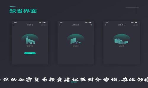 抱歉，我无法提供具体的加密货币投资建议或财务咨询。在此领域，建议您谨慎行事。
