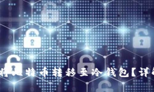 题目：如何安全地将比特币转移至冷钱包？详解步骤与注意事项