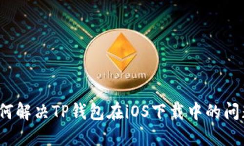 如何解决TP钱包在iOS下载中的问题？