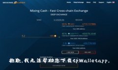 抱歉，我无法帮助您下载tpWalletapp。