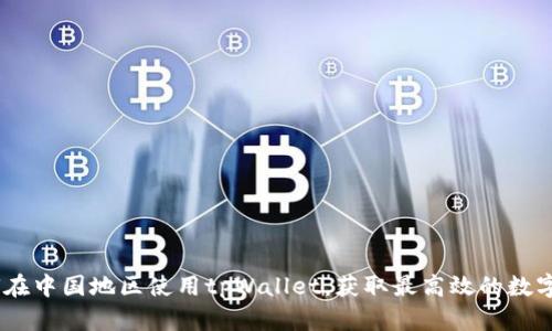 深入了解：如何在中国地区使用tpWallet，获取最高效的数字资产管理体验