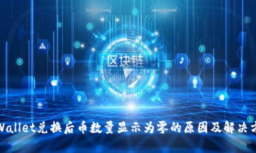 tpWallet兑换后币数量显示为零的原因及解决方案