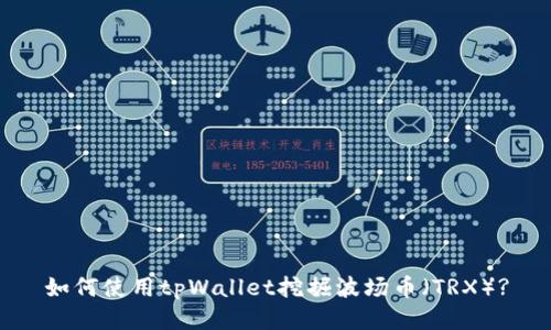 如何使用tpWallet挖掘波场币（TRX）?