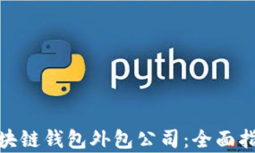 
选择合适的区块链钱包外包公司：全面指南与行业洞察