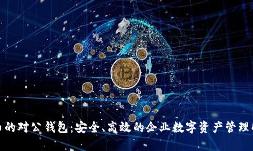 数字货币的对公钱包：安全、高效的企业数字资产管理解决方案