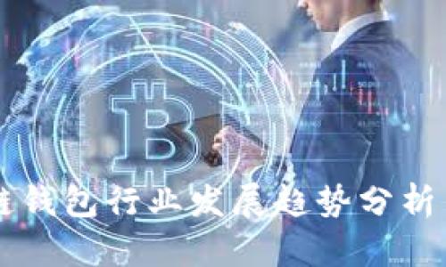 区块链钱包行业发展趋势分析与展望