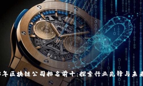2023年区块链公司排名前十：探索行业先锋与未来趋势
