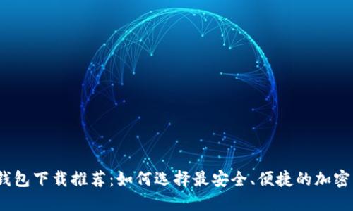 加密钱包下载推荐：如何选择最安全、便捷的加密钱包？