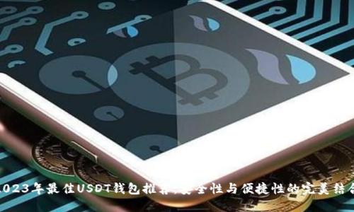 2023年最佳USDT钱包推荐：安全性与便捷性的完美结合