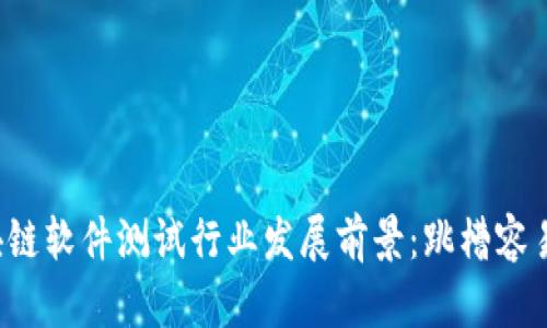区块链软件测试行业发展前景：跳槽容易吗？