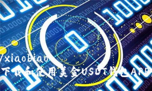 xiaobiao/xiaobiao
如何安全下载和使用美金USDT钱包APP：完整指南