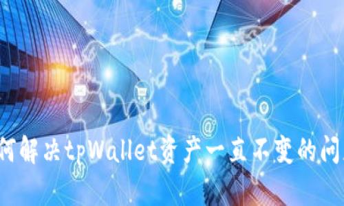 如何解决tpWallet资产一直不变的问题？