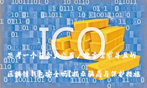 思考一个符合大众用户搜索需求并且的
区块链钱包安全吗?揭示骗局与保护措施