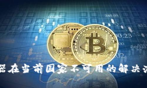tpWallet服务器在当前国家不可用的解决办法与常见问题
