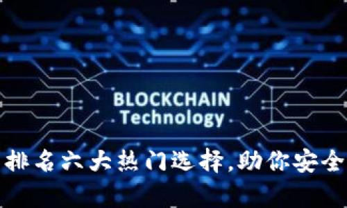 数字货币钱包排名六大热门选择，助你安全存储加密资产