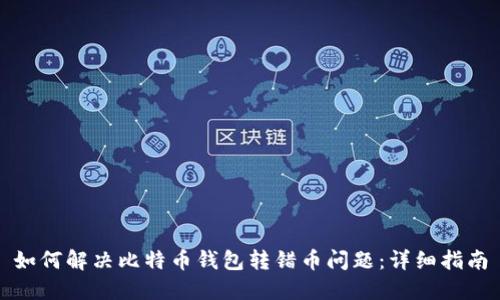 如何解决比特币钱包转错币问题：详细指南