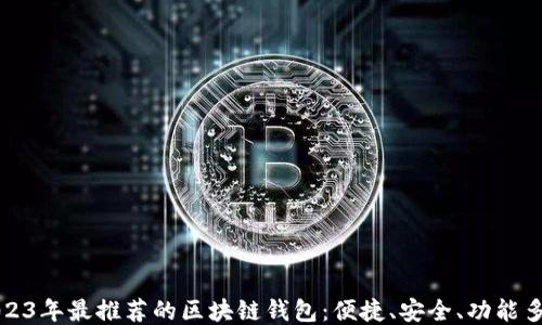 
2023年最推荐的区块链钱包：便捷、安全、功能多样