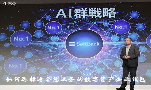 如何选择适合您业务的数字资产企业钱包