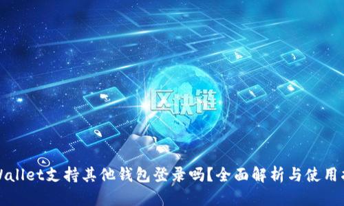 tpWallet支持其他钱包登录吗？全面解析与使用指南