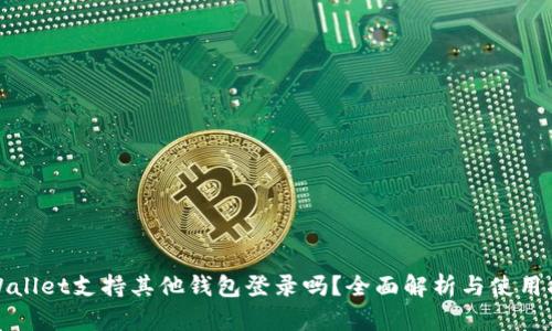 tpWallet支持其他钱包登录吗？全面解析与使用指南