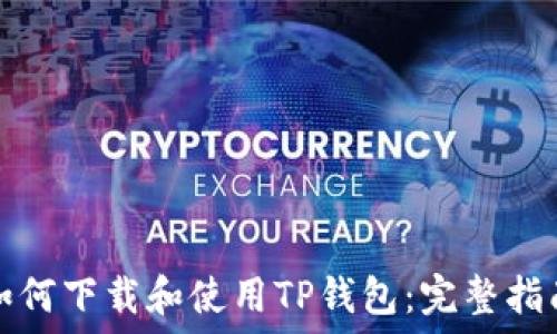  
如何下载和使用TP钱包：完整指南