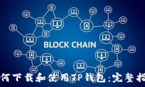  
如何下载和使用TP钱包：完整指南