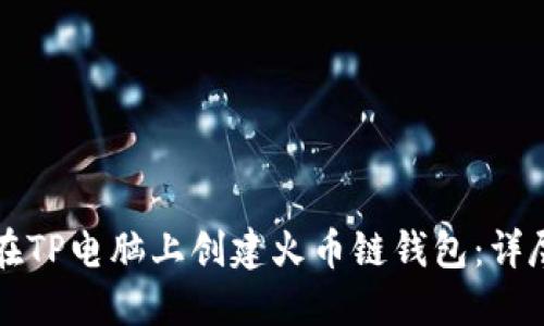 如何在TP电脑上创建火币链钱包：详尽指南