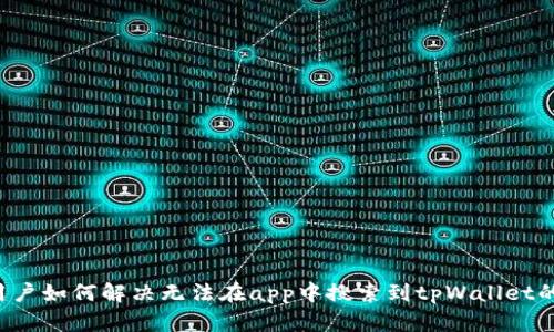 香港用户如何解决无法在app中搜索到tpWallet的问题？