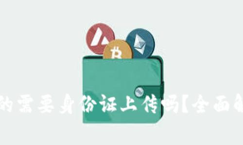 虚拟币注册真的需要身份证上传吗？全面解析与注意事项