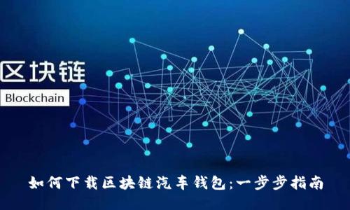 如何下载区块链汽车钱包：一步步指南